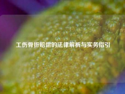 工伤骨折赔偿的法律解析与实务指引
