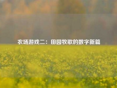 农场游戏二：田园牧歌的数字新篇