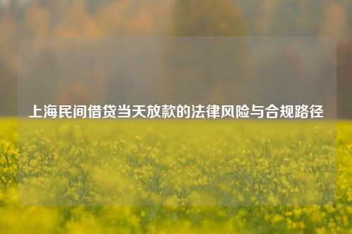 上海民间借贷当天放款的法律风险与合规路径